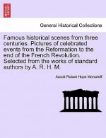 Famous Historical Scenes from Three Centuries. Pictures of Celebrated Events from the Reformation to the End of the French Revolution. Selected from t