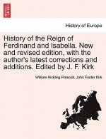 History of the Reign of Ferdinand and Isabella. New and Revised Edition, with the Author's Latest Corrections and Additions. Edited by J. F. Kirk