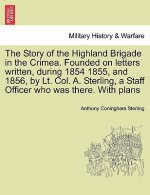 Story of the Highland Brigade in the Crimea. Founded on Letters Written, During 1854 1855, and 1856, by Lt. Col. A. Sterling, a Staff Officer Who Was