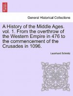 History of the Middle Ages. Vol. 1. from the Overthrow of the Western Empire in 476 to the Commencement of the Crusades in 1096.