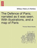 Defence of Paris; Narrated as It Was Seen. with Illustrations, and a Map of Paris