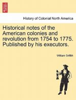 Historical Notes of the American Colonies and Revolution from 1754 to 1775. Published by His Executors.