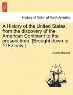 History of the United States, from the Discovery of the American Continent to the Present Time. [Brought Down to 1782 Only.]