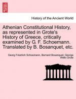Athenian Constitutional History, as Represented in Grote's History of Greece, Critically Examined by G. F. Schoemann. Translated by B. Bosanquet, Etc.