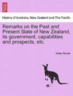 Remarks on the Past and Present State of New Zealand, Its Government, Capabilities and Prospects, Etc.