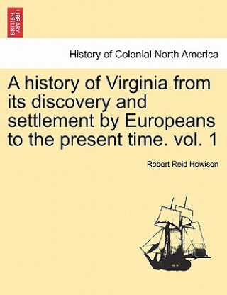 History of Virginia from Its Discovery and Settlement by Europeans to the Present Time. Vol. 1