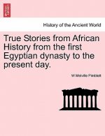 True Stories from African History from the First Egyptian Dynasty to the Present Day.