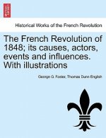 French Revolution of 1848; Its Causes, Actors, Events and Influences. with Illustrations