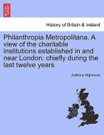 Philanthropia Metropolitana. a View of the Charitable Institutions Established in and Near London