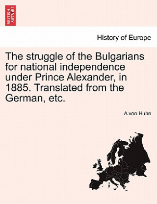 Struggle of the Bulgarians for National Independence Under Prince Alexander, in 1885. Translated from the German, Etc.