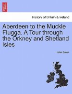 Aberdeen to the Muckle Flugga. a Tour Through the Orkney and Shetland Isles