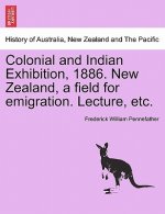 Colonial and Indian Exhibition, 1886. New Zealand, a Field for Emigration. Lecture, Etc.