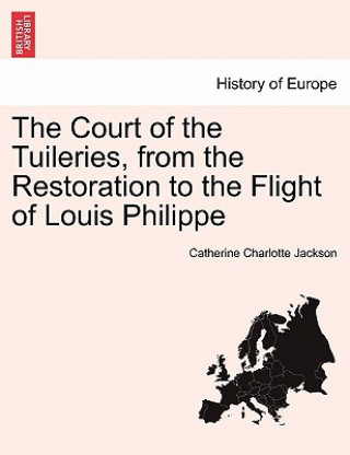 Court of the Tuileries, from the Restoration to the Flight of Louis Philippe Vol. II.
