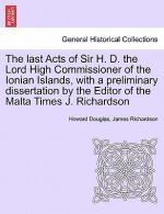 Last Acts of Sir H. D. the Lord High Commissioner of the Ionian Islands, with a Preliminary Dissertation by the Editor of the Malta Times J. Richardso