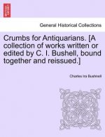 Crumbs for Antiquarians. [A Collection of Works Written or Edited by C. I. Bushell, Bound Together and Reissued.]