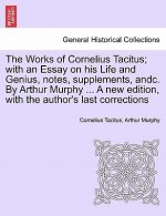 Works of Cornelius Tacitus; With an Essay on His Life and Genius, Notes, Supplements, Andc. by Arthur Murphy ... a New Edition, with the Author's Last