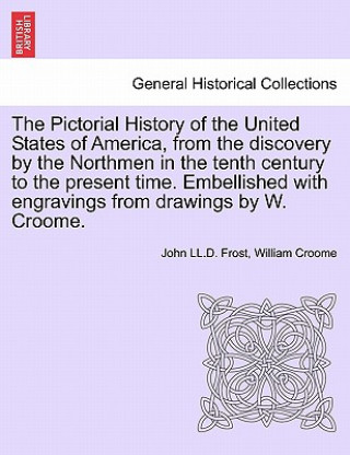 Pictorial History of the United States of America, from the Discovery by the Northmen in the Tenth Century to the Present Time. Embellished with Engra
