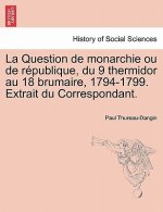 Question de Monarchie Ou de R Publique, Du 9 Thermidor Au 18 Brumaire, 1794-1799. Extrait Du Correspondant.