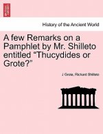 Few Remarks on a Pamphlet by Mr. Shilleto Entitled Thucydides or Grote?