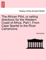 African Pilot, or Sailing Directions for the Western Coast of Africa. Part I. from Cape Spartel to the River Cameroons