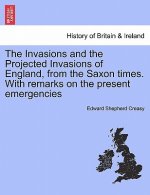 Invasions and the Projected Invasions of England, from the Saxon Times. with Remarks on the Present Emergencies