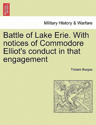 Battle of Lake Erie. with Notices of Commodore Elliot's Conduct in That Engagement