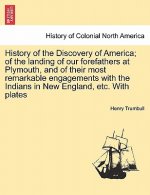 History of the Discovery of America; Of the Landing of Our Forefathers at Plymouth, and of Their Most Remarkable Engagements with the Indians in New E