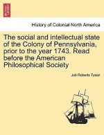 Social and Intellectual State of the Colony of Pennsylvania, Prior to the Year 1743. Read Before the American Philosophical Society