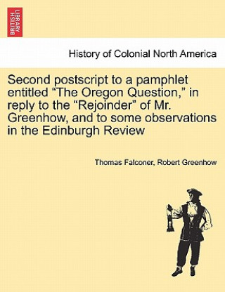 Second PostScript to a Pamphlet Entitled the Oregon Question, in Reply to the Rejoinder of Mr. Greenhow, and to Some Observations in the Edinburgh Rev