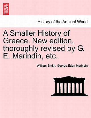 Smaller History of Greece. New Edition, Thoroughly Revised by G. E. Marindin, Etc.