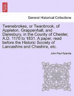 Twenebrokes, or Twanbrook, of Appleton, Grappenhall, and Daresbury, in the County of Chester, A.D. 1170 to 1831. a Paper, Read Before the Historic Soc