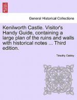 Kenilworth Castle. Visitor's Handy Guide, Containing a Large Plan of the Ruins and Walls with Historical Notes ... Third Edition.