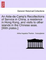 Aide-de-Camp's Recollections of Service in China, a Residence in Hong Kong, and Visits to Other Islands in the Chinese Seas. [With Plates.]