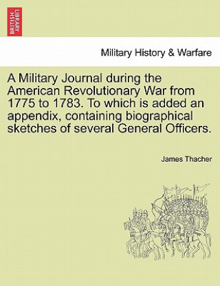 Military Journal during the American Revolutionary War from 1775 to 1783. To which is added an appendix, containing biographical sketches of several G