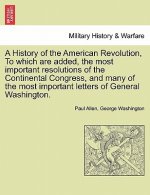 History of the American Revolution, to Which Are Added, the Most Important Resolutions of the Continental Congress, and Many of the Most Important