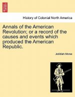 Annals of the American Revolution; Or a Record of the Causes and Events Which Produced the American Republic.