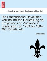 Franzosische Revolution. Volksthumliche Darstellung Der Ereignisse Und Zustande in Frankreich Von 1789 Bis 1804. Mit Portrats, Etc.