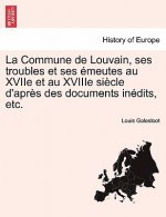 Commune de Louvain, Ses Troubles Et Ses Emeutes Au Xviie Et Au Xviiie Siecle D'Apres Des Documents Inedits, Etc.