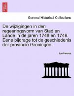 de Wijzigingen in Den Regeeringsvorm Van Stad En Lande in de Jaren 1748 En 1749. Eene Bijdrage Tot de Geschiedenis Der Provincie Groningen.