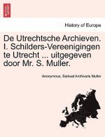 de Utrechtsche Archieven. I. Schilders-Vereenigingen Te Utrecht ... Uitgegeven Door Mr. S. Muller.