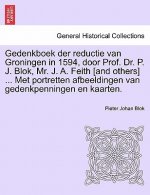 Gedenkboek Der Reductie Van Groningen in 1594, Door Prof. Dr. P. J. Blok, Mr. J. A. Feith [And Others] ... Met Portretten Afbeeldingen Van Gedenkpenni