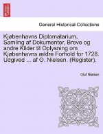 Kjobenhavns Diplomatarium, Samling AF Dokumenter, Breve Og Andre Kilder Til Oplysning Om Kjobenhavns Aeldre Forhold for 1728. Udgived ... AF O. Nielse