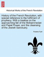 History of the French Revolution, with Special Reference to the Fulfilment of Prophecy. with a Treatise on the Approaching Fall of the Mohammedan and