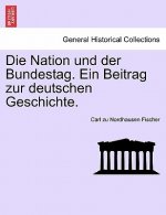 Nation Und Der Bundestag. Ein Beitrag Zur Deutschen Geschichte.