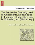 Peninsular Campaign and Its Antecedents, as Developed by the Report of Maj.-Gen. Geo. B. McClellan, Etc. [With a Map.]