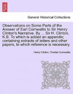 Observations on Some Parts of the Answer of Earl Cornwallis to Sir Henry Clinton's Narrative. by ... Sir H. Clinton, K.B. to Which Is Added an Appendi