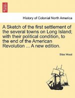Sketch of the First Settlement of the Several Towns on Long Island; With Their Political Condition, to the End of the American Revolution ... a New Ed