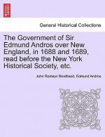 Government of Sir Edmund Andros Over New England, in 1688 and 1689, Read Before the New York Historical Society, Etc.