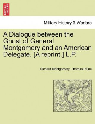 Dialogue Between the Ghost of General Montgomery and an American Delegate. [A Reprint.] L.P.
