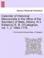 Calendar of Historical Manuscripts in the Office of the Secretary of State, Albany, N.Y. Edited by E. B. O'Callaghan, Vol. 1, 2. 1664-1776.